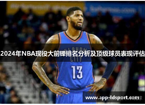 2024年NBA现役大前锋排名分析及顶级球员表现评估